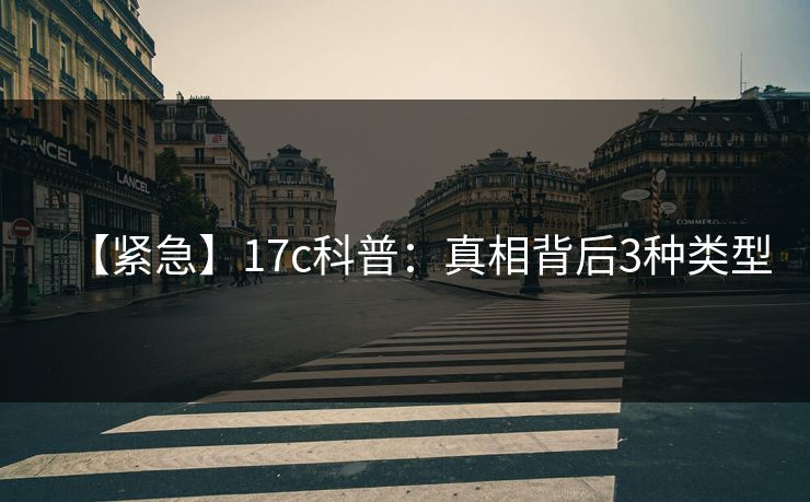 【紧急】17c科普：真相背后3种类型