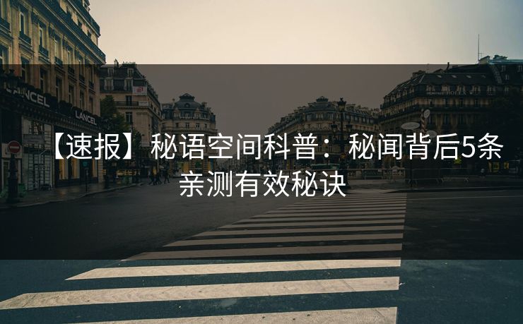 【速报】秘语空间科普：秘闻背后5条亲测有效秘诀