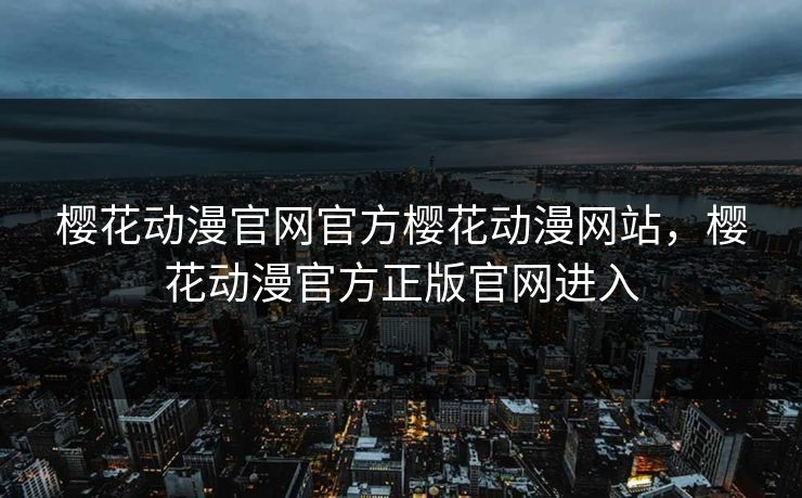 樱花动漫官网官方樱花动漫网站,樱花动漫官方正版官网进入 樱花动漫官网官方樱花动漫网站,樱花动漫官方正版官网进入