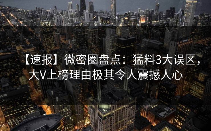 【速报】微密圈盘点:猛料3大误区,大V上榜理由极其令人震撼人心 【速报】微密圈盘点:猛料3大误区,大V上榜理由极其令人震撼人心