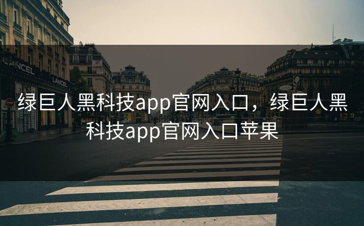 绿巨人黑科技app官网入口,绿巨人黑科技app官网入口苹果 绿巨人黑科技app官网入口,绿巨人黑科技app官网入口苹果