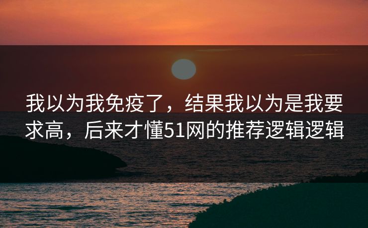 我以为我免疫了，结果我以为是我要求高，后来才懂51网的推荐逻辑逻辑