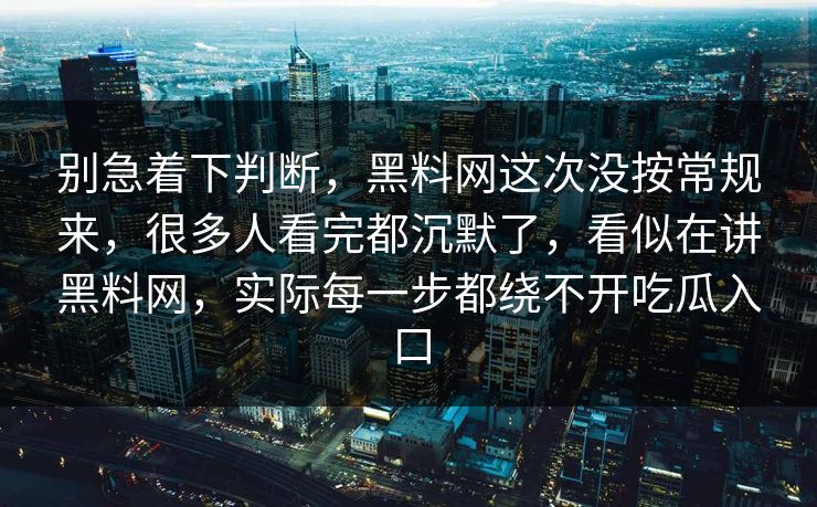 别急着下判断，黑料网这次没按常规来，很多人看完都沉默了，看似在讲黑料网，实际每一步都绕不开吃瓜入口